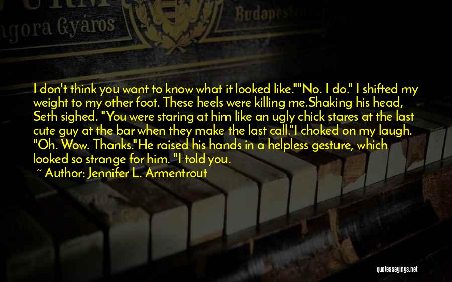 Jennifer L. Armentrout Quotes: I Don't Think You Want To Know What It Looked Like.no. I Do. I Shifted My Weight To My Other