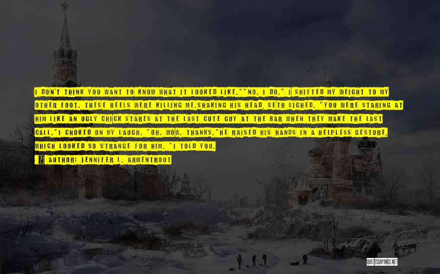 Jennifer L. Armentrout Quotes: I Don't Think You Want To Know What It Looked Like.no. I Do. I Shifted My Weight To My Other