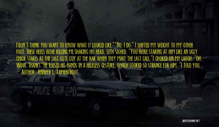 Jennifer L. Armentrout Quotes: I Don't Think You Want To Know What It Looked Like.no. I Do. I Shifted My Weight To My Other