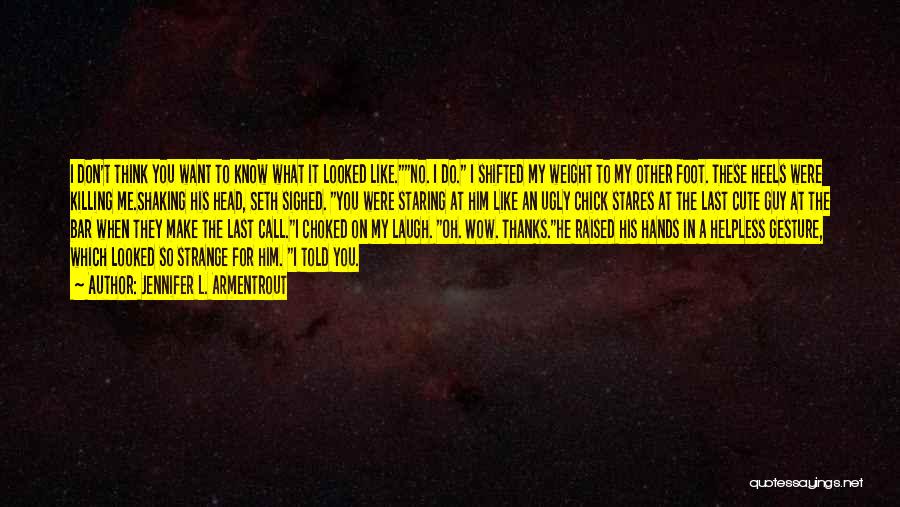 Jennifer L. Armentrout Quotes: I Don't Think You Want To Know What It Looked Like.no. I Do. I Shifted My Weight To My Other