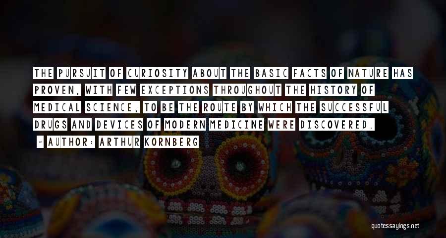 Arthur Kornberg Quotes: The Pursuit Of Curiosity About The Basic Facts Of Nature Has Proven, With Few Exceptions Throughout The History Of Medical