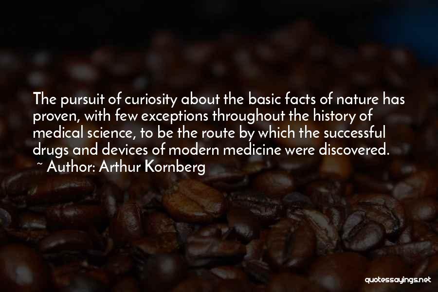 Arthur Kornberg Quotes: The Pursuit Of Curiosity About The Basic Facts Of Nature Has Proven, With Few Exceptions Throughout The History Of Medical