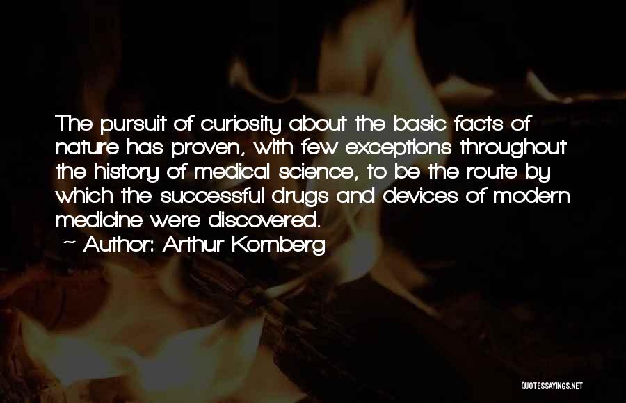 Arthur Kornberg Quotes: The Pursuit Of Curiosity About The Basic Facts Of Nature Has Proven, With Few Exceptions Throughout The History Of Medical