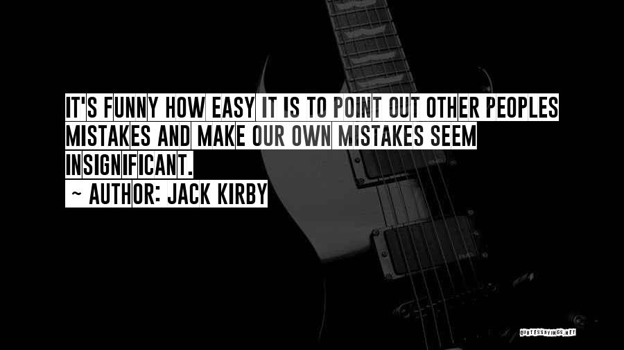 Jack Kirby Quotes: It's Funny How Easy It Is To Point Out Other Peoples Mistakes And Make Our Own Mistakes Seem Insignificant.