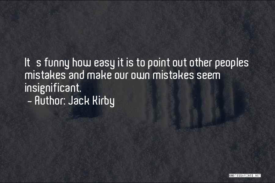 Jack Kirby Quotes: It's Funny How Easy It Is To Point Out Other Peoples Mistakes And Make Our Own Mistakes Seem Insignificant.