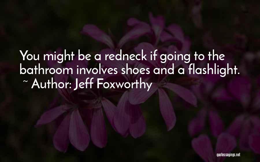 Jeff Foxworthy Quotes: You Might Be A Redneck If Going To The Bathroom Involves Shoes And A Flashlight.