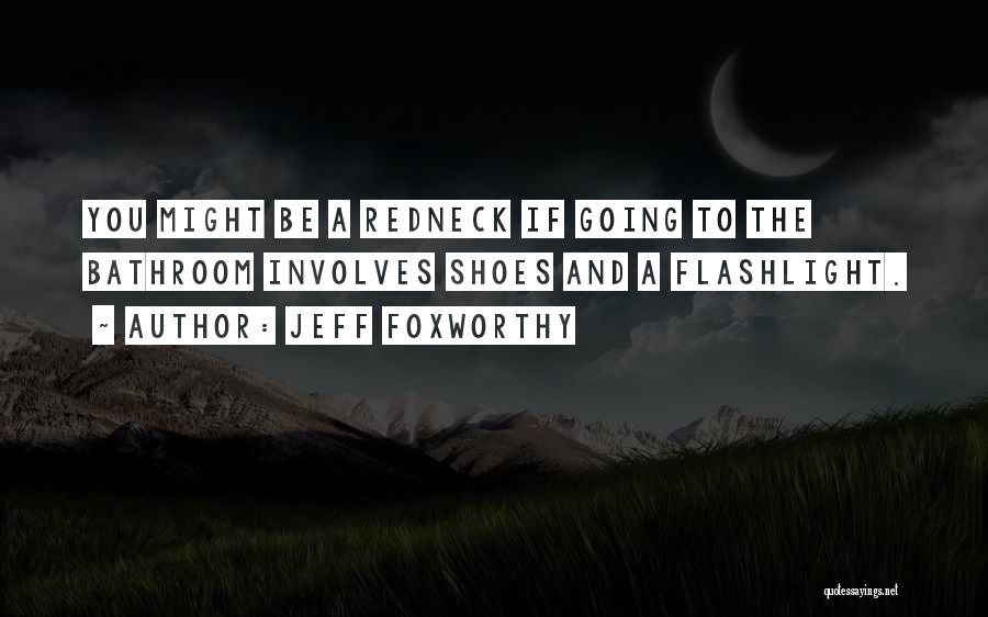 Jeff Foxworthy Quotes: You Might Be A Redneck If Going To The Bathroom Involves Shoes And A Flashlight.