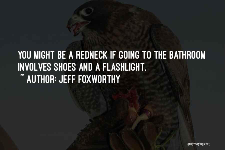 Jeff Foxworthy Quotes: You Might Be A Redneck If Going To The Bathroom Involves Shoes And A Flashlight.