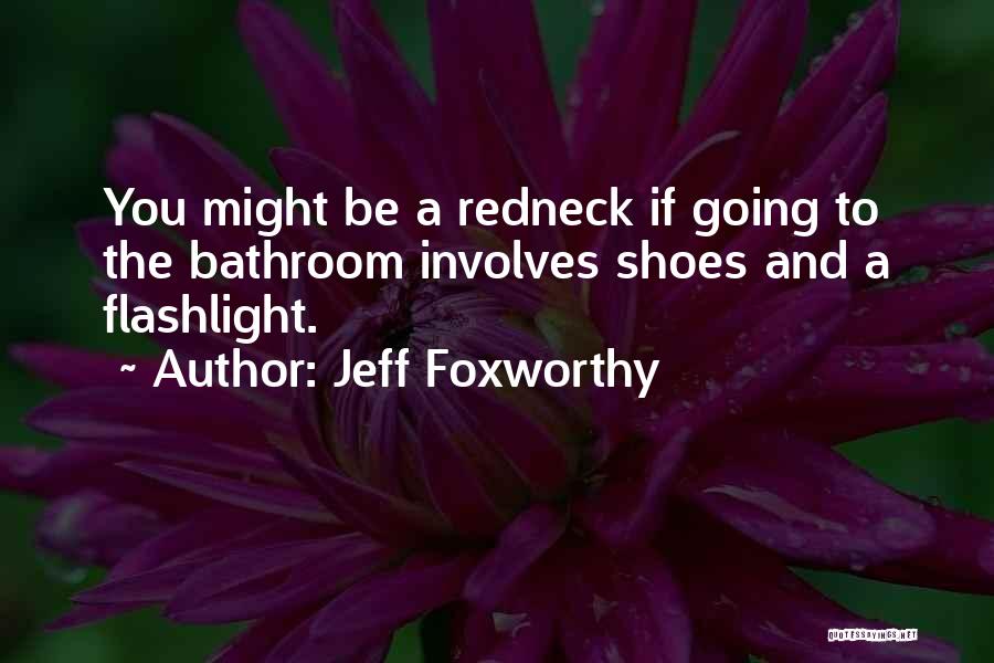 Jeff Foxworthy Quotes: You Might Be A Redneck If Going To The Bathroom Involves Shoes And A Flashlight.