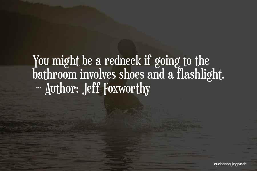 Jeff Foxworthy Quotes: You Might Be A Redneck If Going To The Bathroom Involves Shoes And A Flashlight.