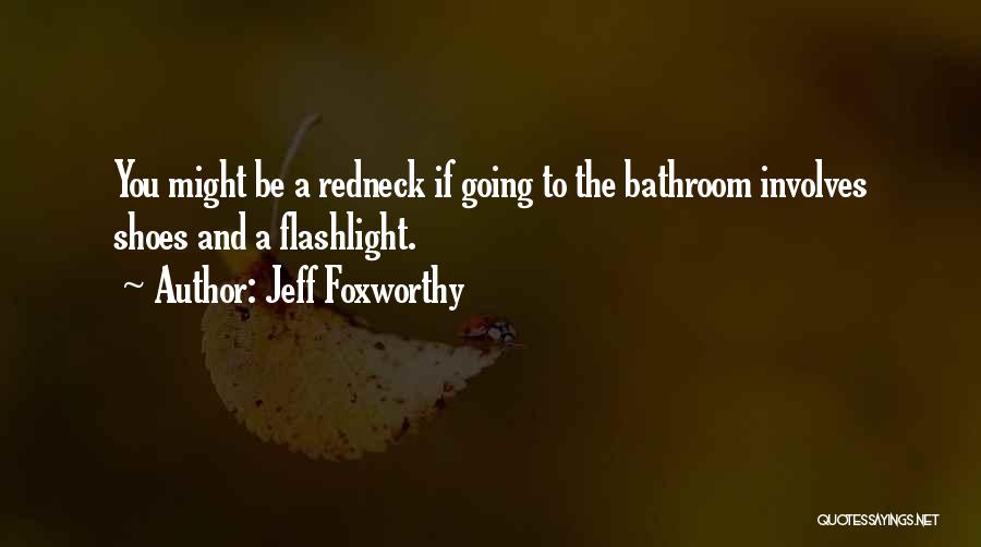 Jeff Foxworthy Quotes: You Might Be A Redneck If Going To The Bathroom Involves Shoes And A Flashlight.