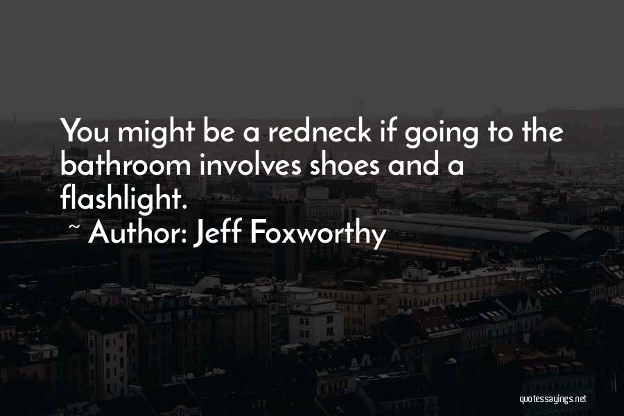 Jeff Foxworthy Quotes: You Might Be A Redneck If Going To The Bathroom Involves Shoes And A Flashlight.