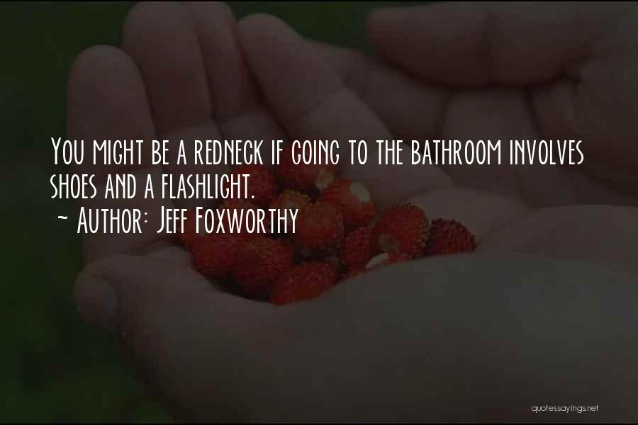 Jeff Foxworthy Quotes: You Might Be A Redneck If Going To The Bathroom Involves Shoes And A Flashlight.