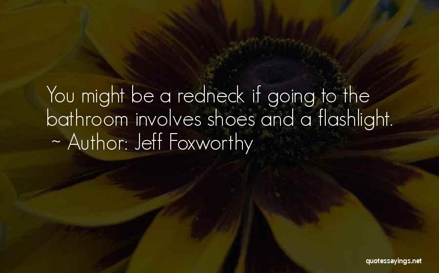 Jeff Foxworthy Quotes: You Might Be A Redneck If Going To The Bathroom Involves Shoes And A Flashlight.