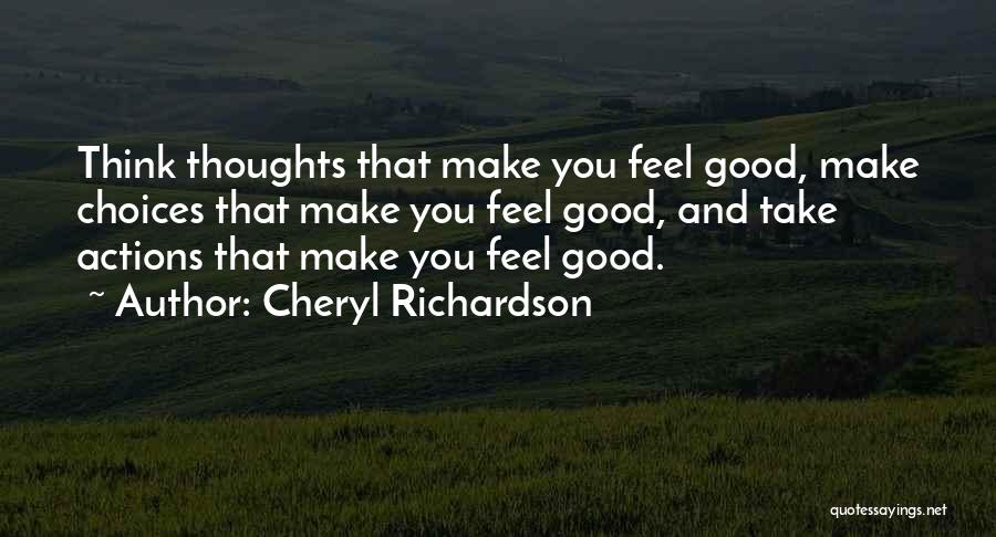 Cheryl Richardson Quotes: Think Thoughts That Make You Feel Good, Make Choices That Make You Feel Good, And Take Actions That Make You