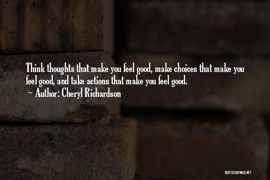 Cheryl Richardson Quotes: Think Thoughts That Make You Feel Good, Make Choices That Make You Feel Good, And Take Actions That Make You