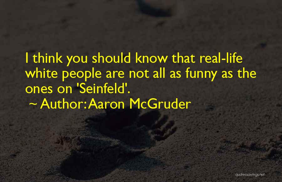 Aaron McGruder Quotes: I Think You Should Know That Real-life White People Are Not All As Funny As The Ones On 'seinfeld'.