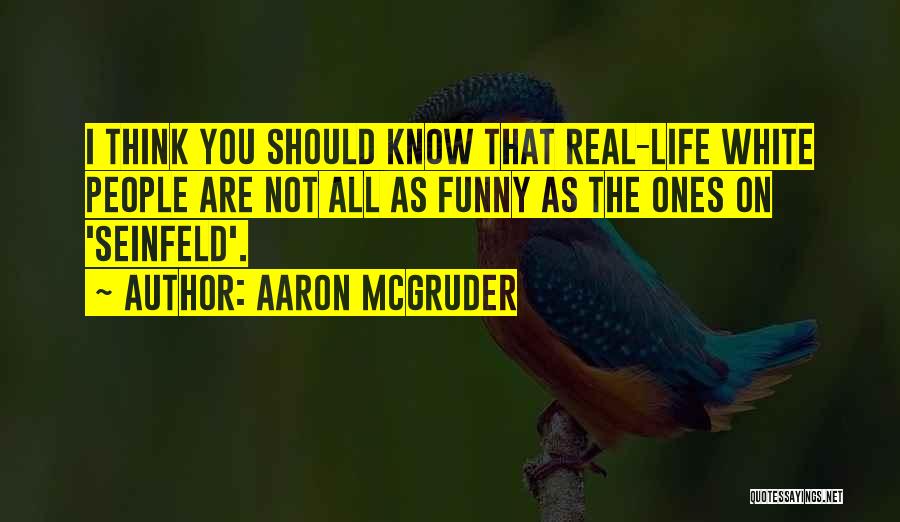 Aaron McGruder Quotes: I Think You Should Know That Real-life White People Are Not All As Funny As The Ones On 'seinfeld'.