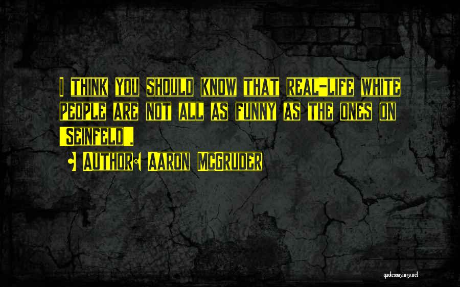 Aaron McGruder Quotes: I Think You Should Know That Real-life White People Are Not All As Funny As The Ones On 'seinfeld'.