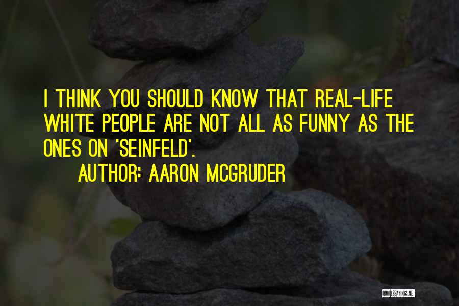 Aaron McGruder Quotes: I Think You Should Know That Real-life White People Are Not All As Funny As The Ones On 'seinfeld'.