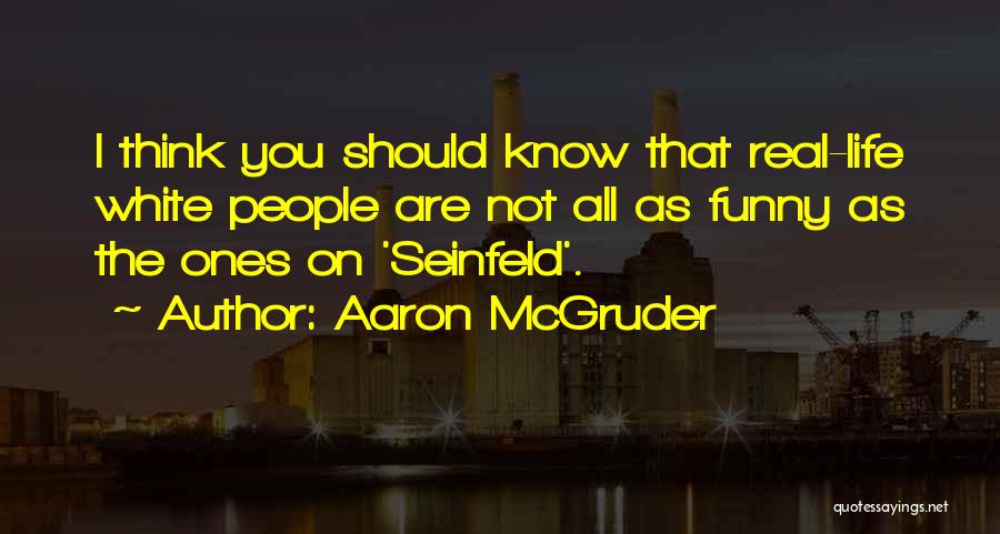 Aaron McGruder Quotes: I Think You Should Know That Real-life White People Are Not All As Funny As The Ones On 'seinfeld'.