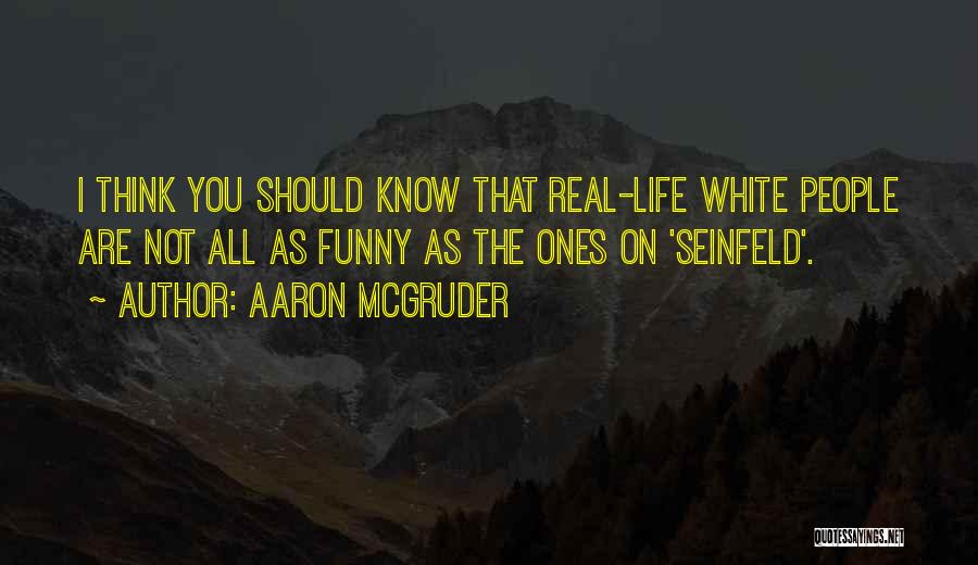 Aaron McGruder Quotes: I Think You Should Know That Real-life White People Are Not All As Funny As The Ones On 'seinfeld'.