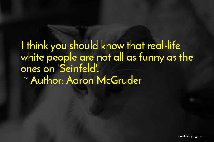 Aaron McGruder Quotes: I Think You Should Know That Real-life White People Are Not All As Funny As The Ones On 'seinfeld'.