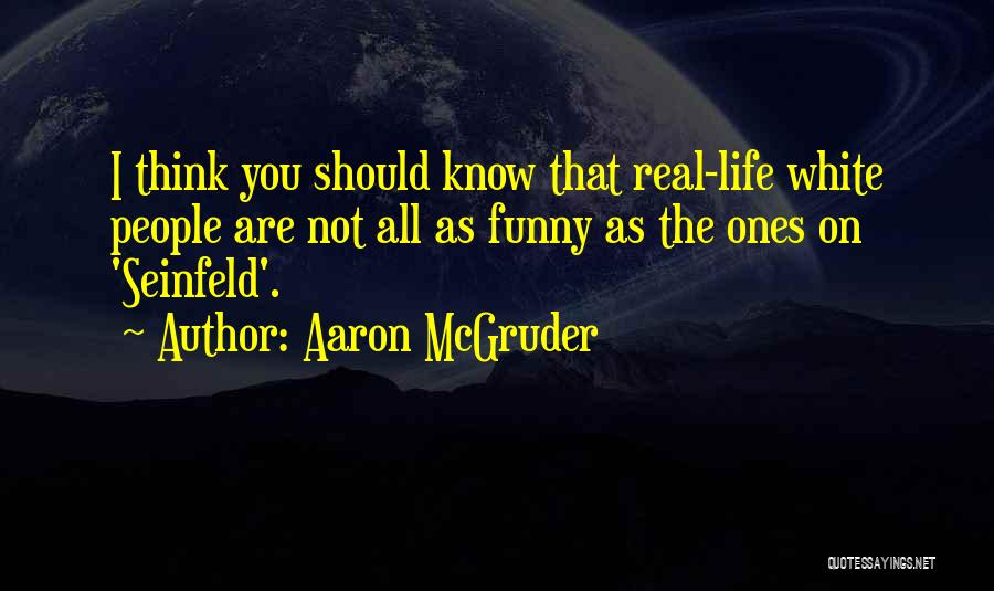 Aaron McGruder Quotes: I Think You Should Know That Real-life White People Are Not All As Funny As The Ones On 'seinfeld'.