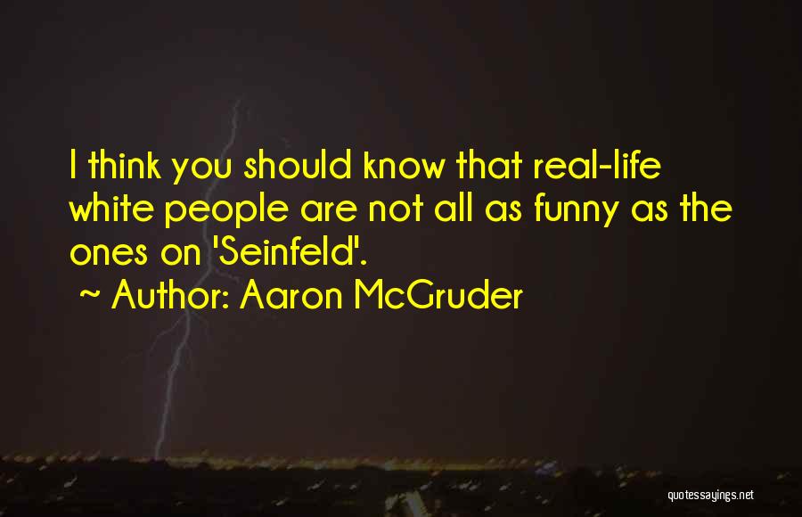 Aaron McGruder Quotes: I Think You Should Know That Real-life White People Are Not All As Funny As The Ones On 'seinfeld'.