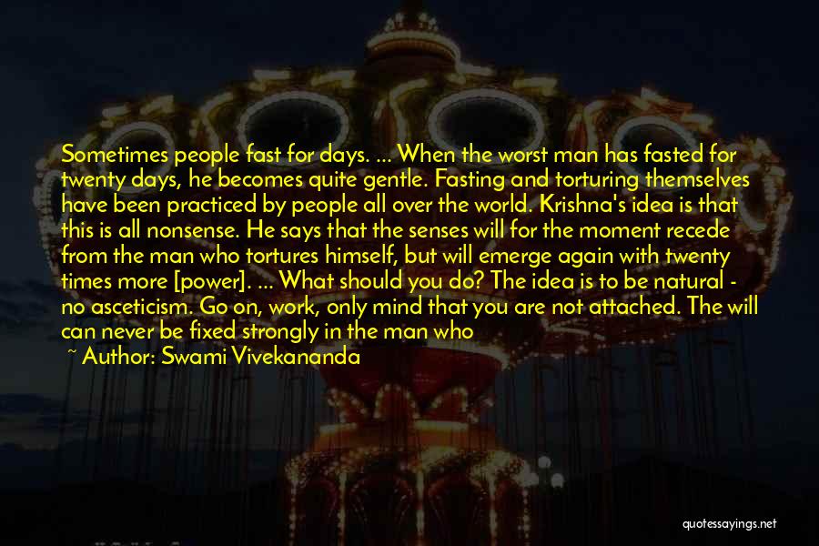 Swami Vivekananda Quotes: Sometimes People Fast For Days. ... When The Worst Man Has Fasted For Twenty Days, He Becomes Quite Gentle. Fasting