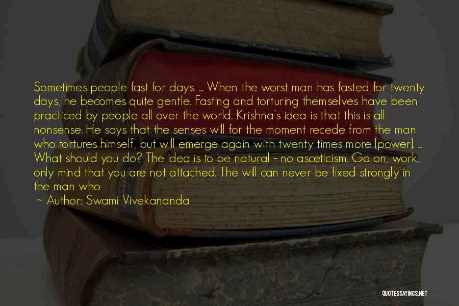 Swami Vivekananda Quotes: Sometimes People Fast For Days. ... When The Worst Man Has Fasted For Twenty Days, He Becomes Quite Gentle. Fasting