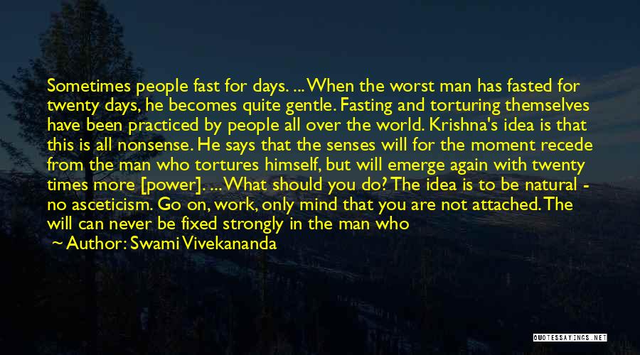 Swami Vivekananda Quotes: Sometimes People Fast For Days. ... When The Worst Man Has Fasted For Twenty Days, He Becomes Quite Gentle. Fasting