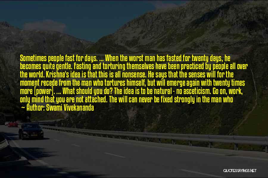 Swami Vivekananda Quotes: Sometimes People Fast For Days. ... When The Worst Man Has Fasted For Twenty Days, He Becomes Quite Gentle. Fasting