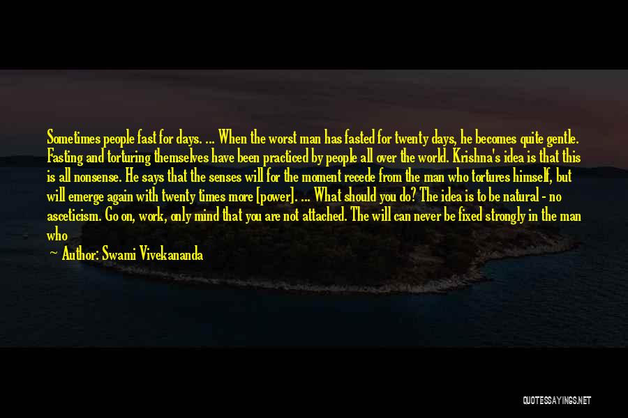 Swami Vivekananda Quotes: Sometimes People Fast For Days. ... When The Worst Man Has Fasted For Twenty Days, He Becomes Quite Gentle. Fasting