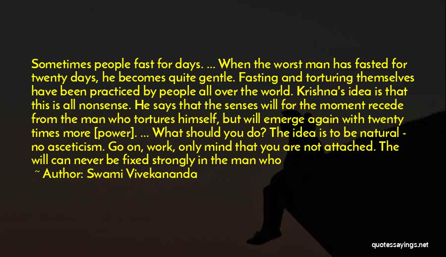 Swami Vivekananda Quotes: Sometimes People Fast For Days. ... When The Worst Man Has Fasted For Twenty Days, He Becomes Quite Gentle. Fasting