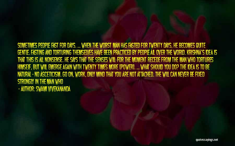 Swami Vivekananda Quotes: Sometimes People Fast For Days. ... When The Worst Man Has Fasted For Twenty Days, He Becomes Quite Gentle. Fasting