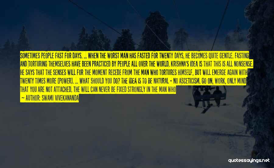 Swami Vivekananda Quotes: Sometimes People Fast For Days. ... When The Worst Man Has Fasted For Twenty Days, He Becomes Quite Gentle. Fasting