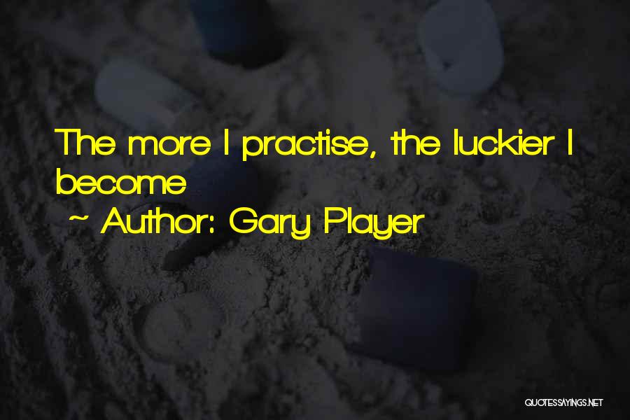 Gary Player Quotes: The More I Practise, The Luckier I Become