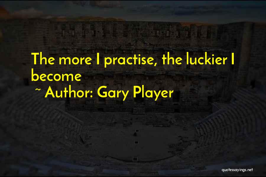 Gary Player Quotes: The More I Practise, The Luckier I Become