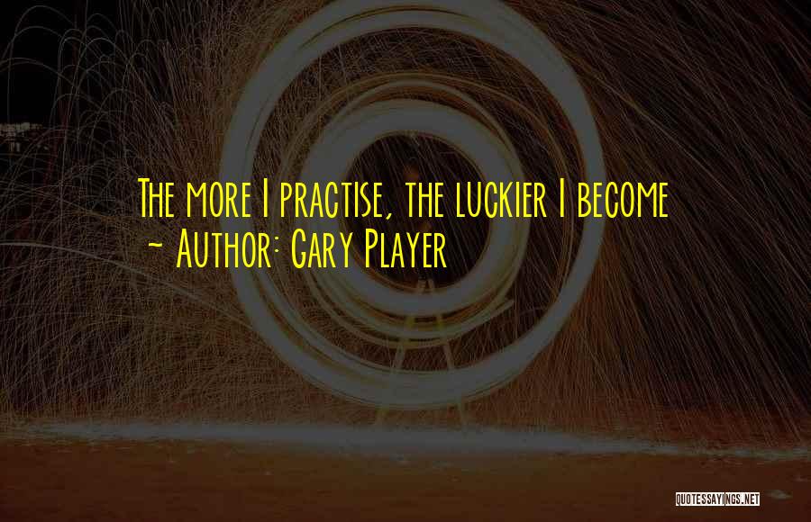 Gary Player Quotes: The More I Practise, The Luckier I Become