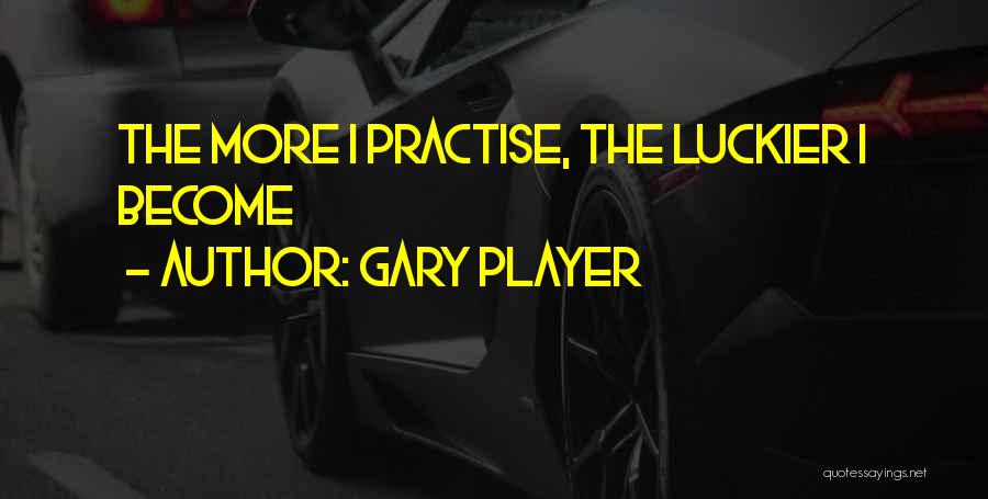Gary Player Quotes: The More I Practise, The Luckier I Become