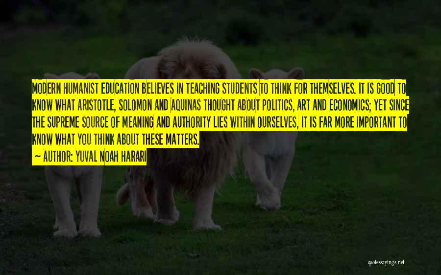 Yuval Noah Harari Quotes: Modern Humanist Education Believes In Teaching Students To Think For Themselves. It Is Good To Know What Aristotle, Solomon And