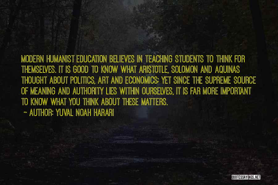 Yuval Noah Harari Quotes: Modern Humanist Education Believes In Teaching Students To Think For Themselves. It Is Good To Know What Aristotle, Solomon And