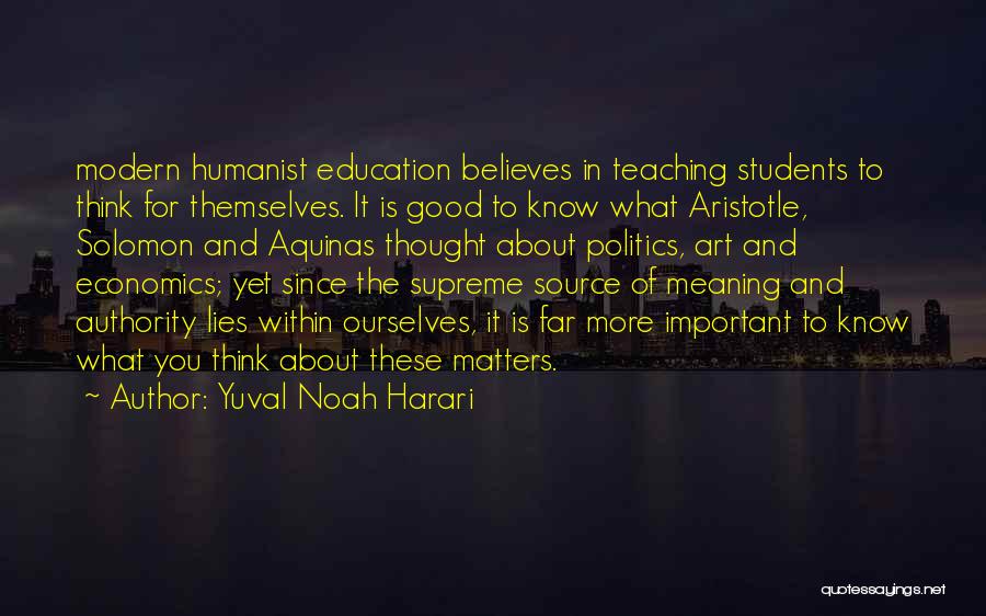 Yuval Noah Harari Quotes: Modern Humanist Education Believes In Teaching Students To Think For Themselves. It Is Good To Know What Aristotle, Solomon And