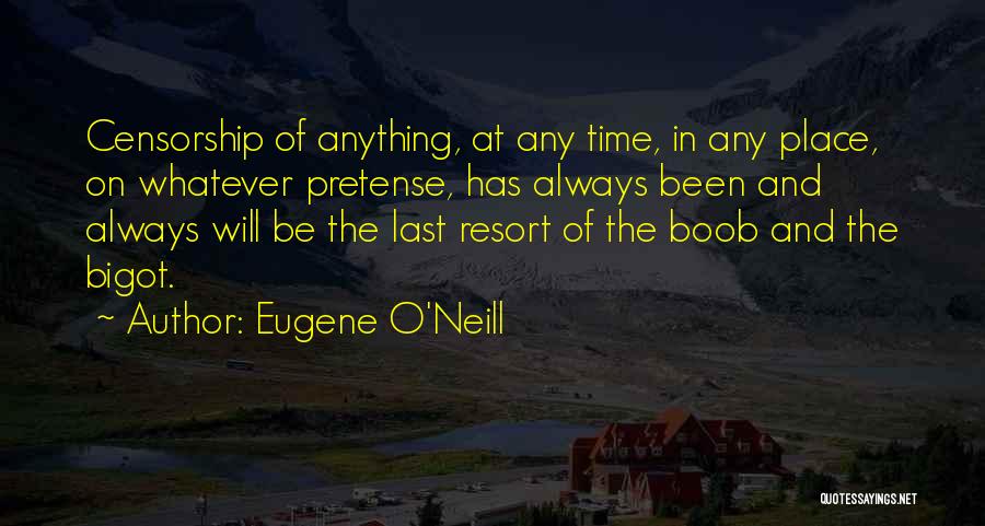 Eugene O'Neill Quotes: Censorship Of Anything, At Any Time, In Any Place, On Whatever Pretense, Has Always Been And Always Will Be The