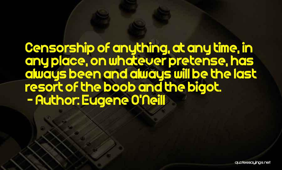 Eugene O'Neill Quotes: Censorship Of Anything, At Any Time, In Any Place, On Whatever Pretense, Has Always Been And Always Will Be The