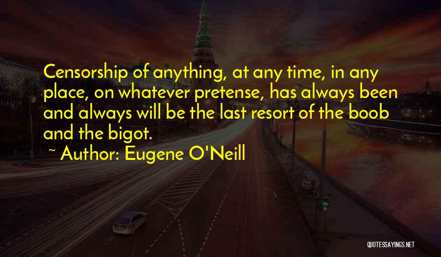 Eugene O'Neill Quotes: Censorship Of Anything, At Any Time, In Any Place, On Whatever Pretense, Has Always Been And Always Will Be The
