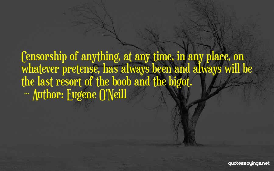 Eugene O'Neill Quotes: Censorship Of Anything, At Any Time, In Any Place, On Whatever Pretense, Has Always Been And Always Will Be The