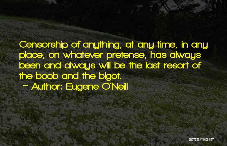 Eugene O'Neill Quotes: Censorship Of Anything, At Any Time, In Any Place, On Whatever Pretense, Has Always Been And Always Will Be The