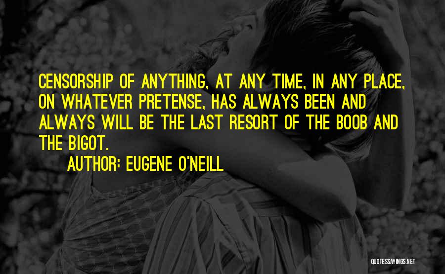 Eugene O'Neill Quotes: Censorship Of Anything, At Any Time, In Any Place, On Whatever Pretense, Has Always Been And Always Will Be The